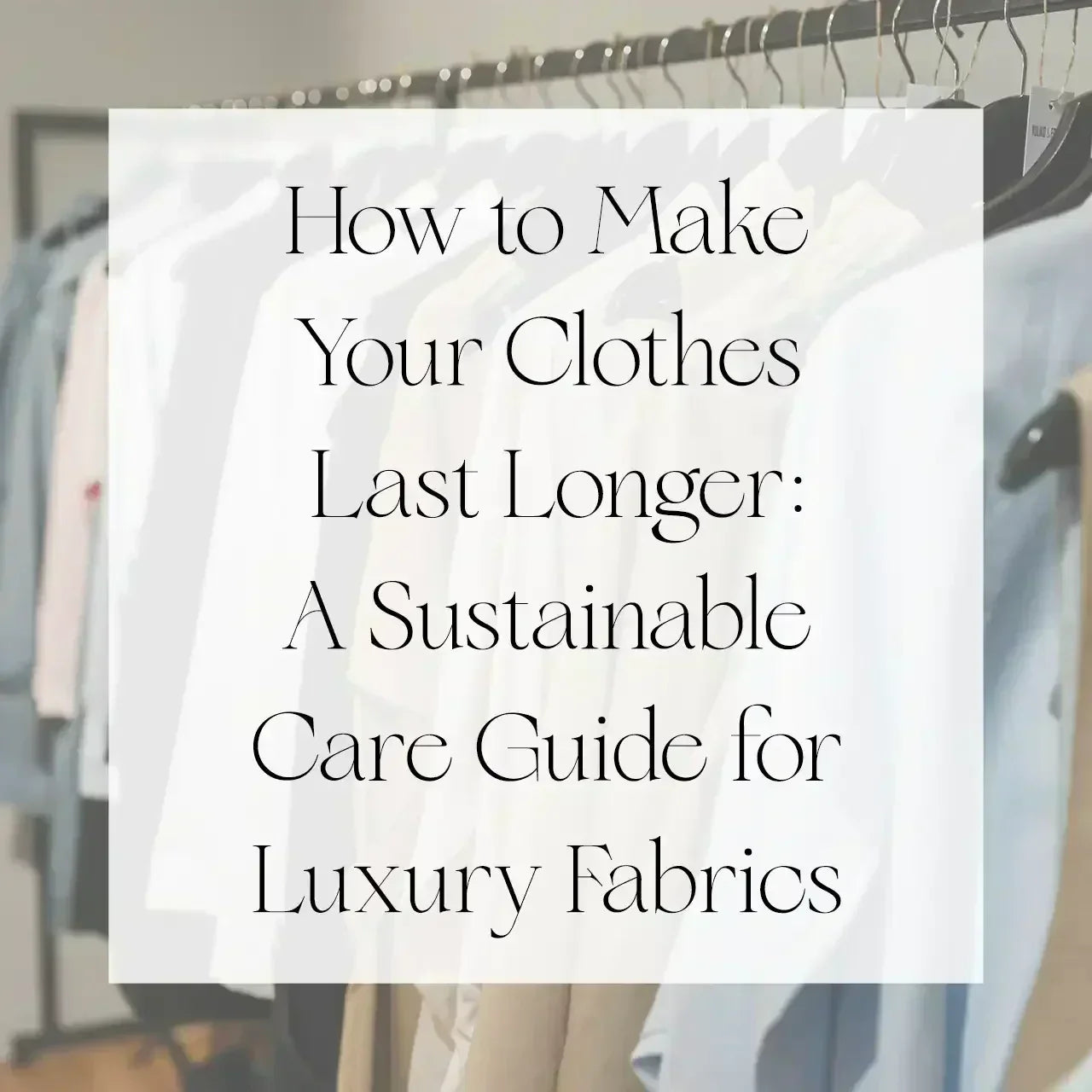 How to Make Your Clothes Last Longer: A Sustainable Care Guide for Luxury Fabrics