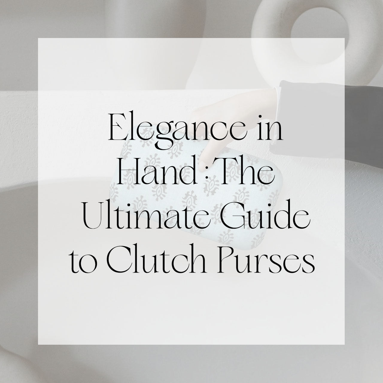 Elegance in Hand: The Ultimate Guide to Clutch Purses