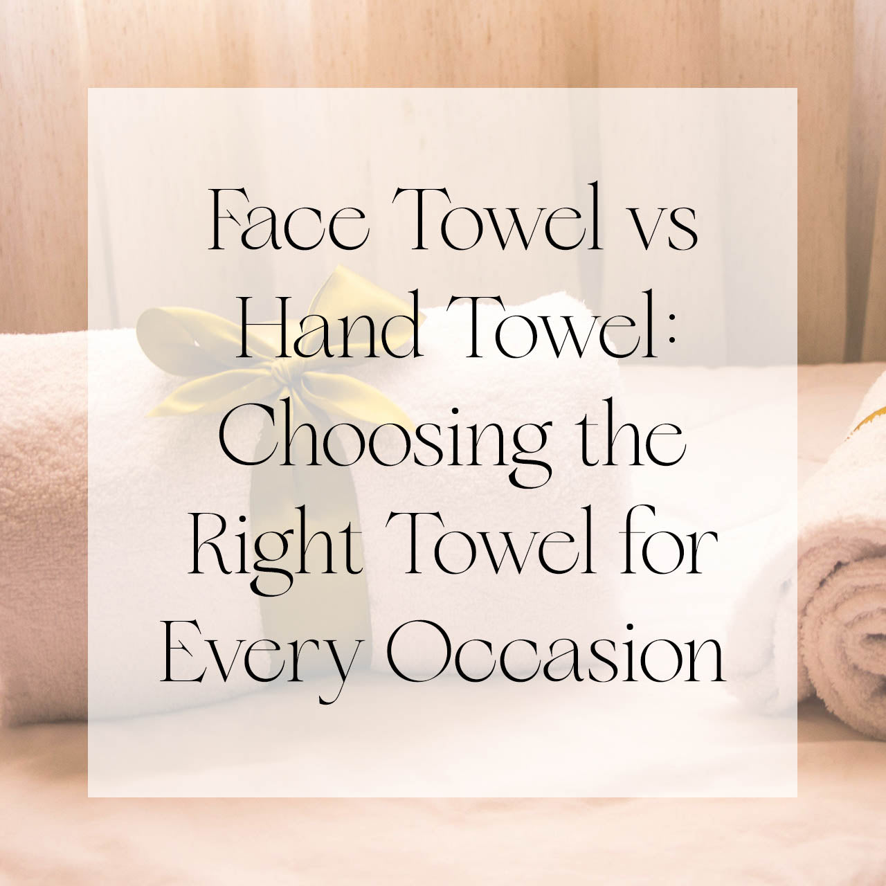 Face Towel vs Hand Towel: Choosing the Right Towel for Every Occasion