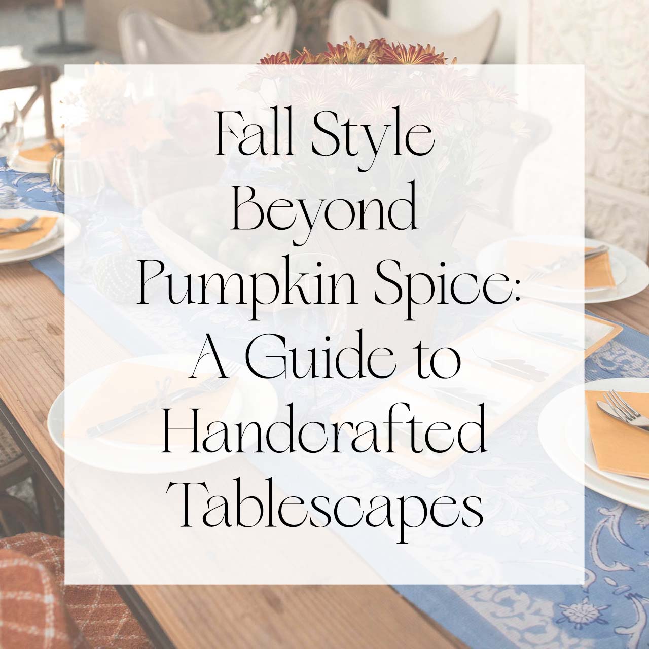 Fall Style Beyond Pumpkin Spice: A Guide to Handcrafted Tablescapes