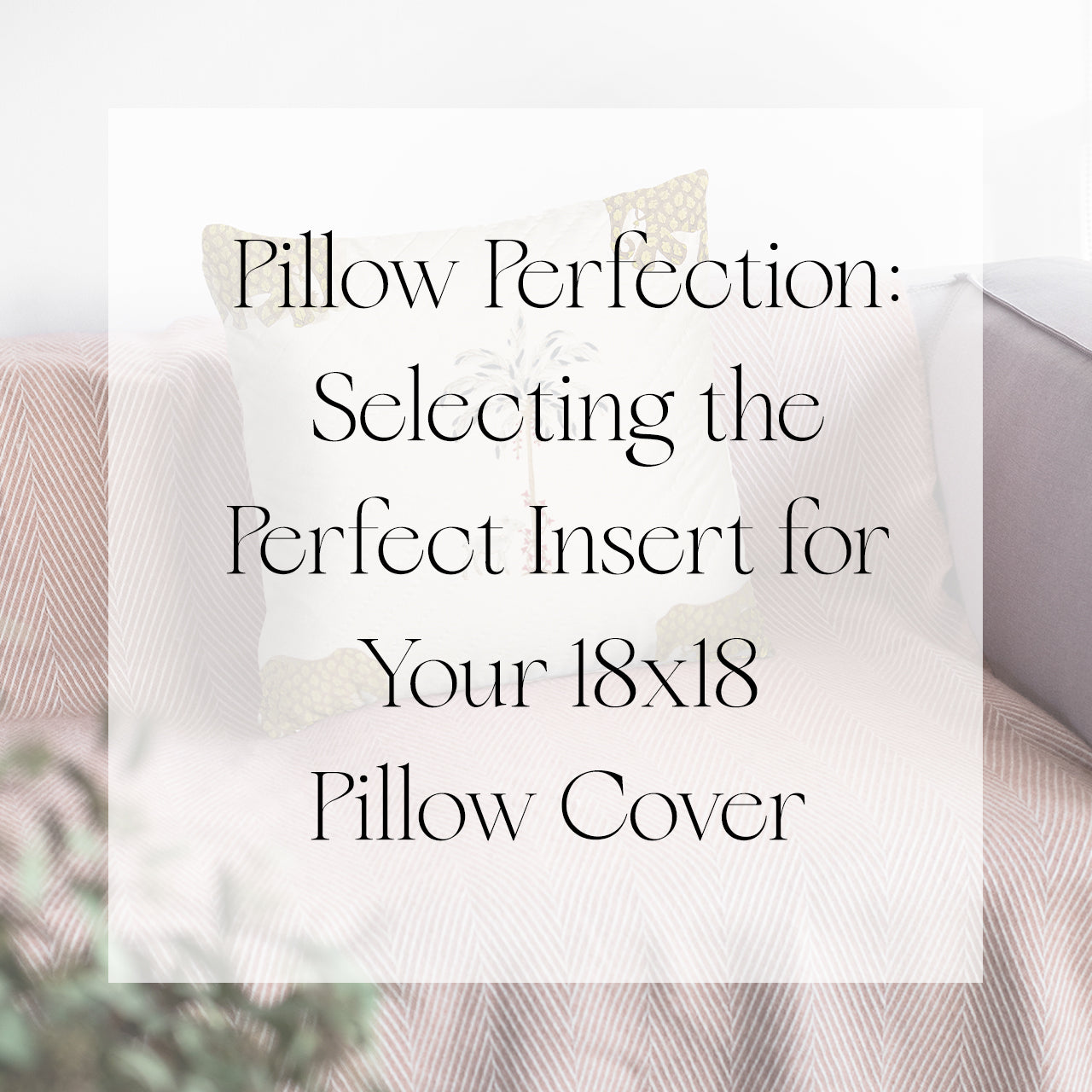 Pillow Perfection: Selecting the Perfect Insert for Your 18x18 Pillow Cover
