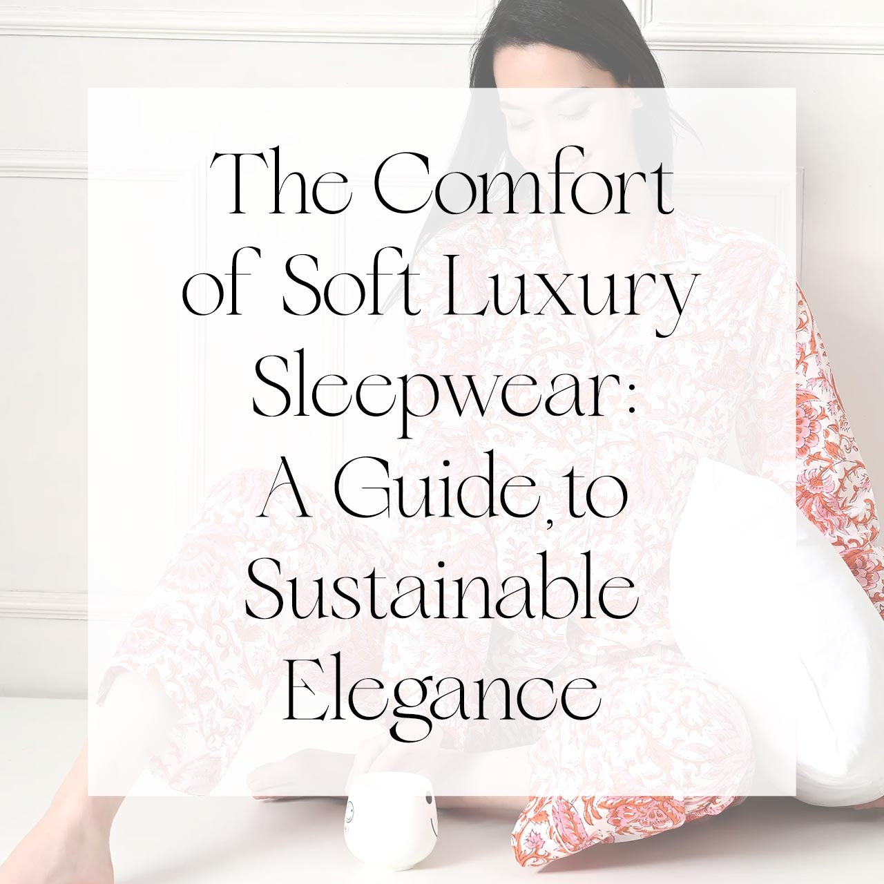 The Comfort of Soft Luxury Sleepwear: A Guide to Sustainable Elegance