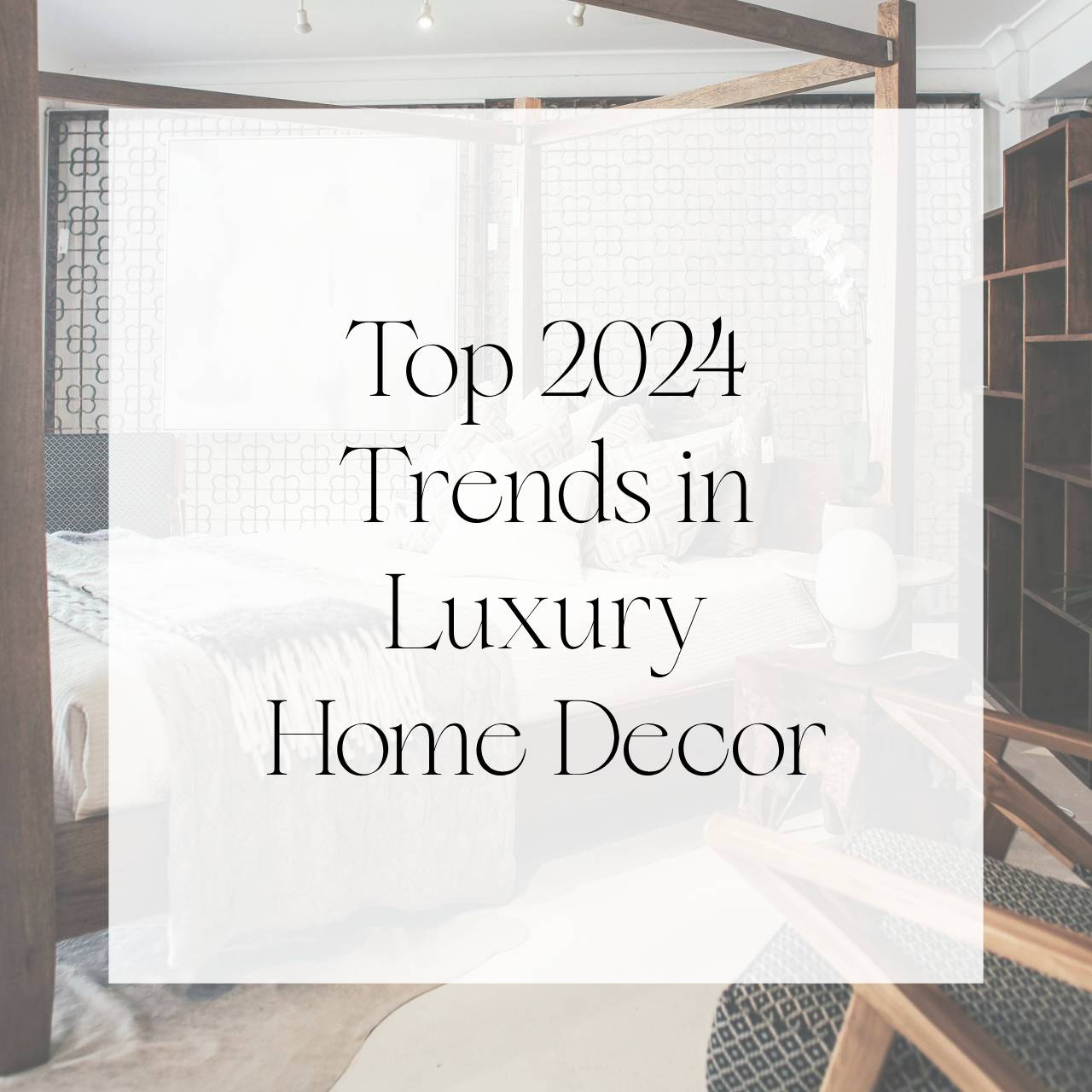 Top 2024 Trends in Luxury Home Decor: What's In and How to Style It