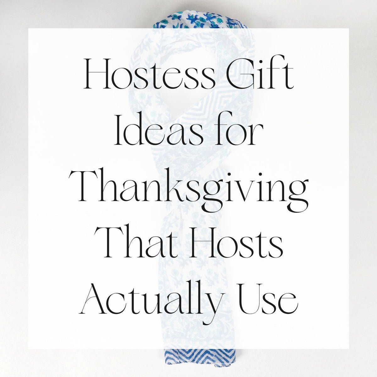 Hostess Gift Ideas for Thanksgiving That Hosts Actually Use - a blue and white hand block-printed cotton scarf draped on a pale background